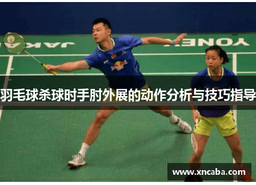 羽毛球杀球时手肘外展的动作分析与技巧指导