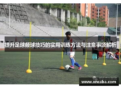 提升足球颠球技巧的实用训练方法与注意事项解析
