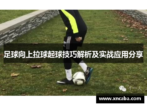 足球向上拉球起球技巧解析及实战应用分享