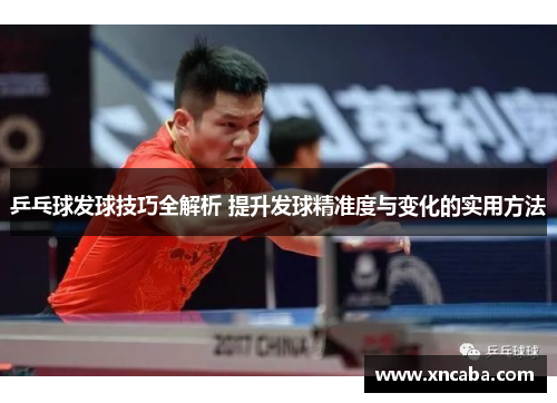 乒乓球发球技巧全解析 提升发球精准度与变化的实用方法
