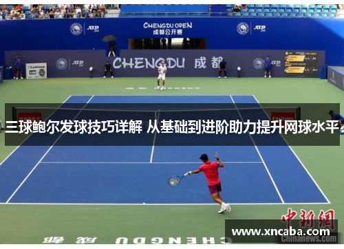 三球鲍尔发球技巧详解 从基础到进阶助力提升网球水平