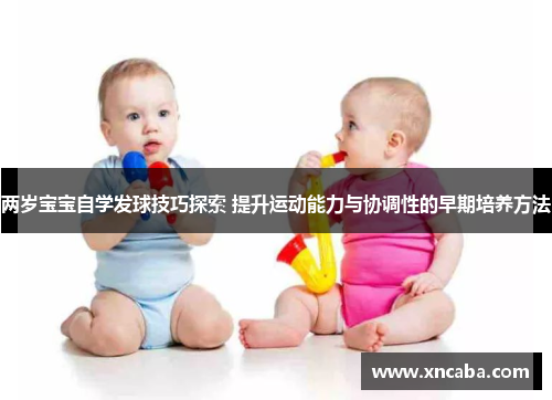 两岁宝宝自学发球技巧探索 提升运动能力与协调性的早期培养方法
