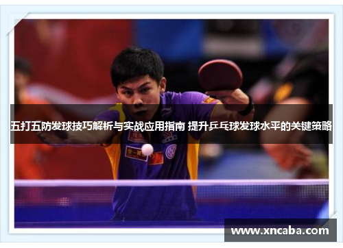 五打五防发球技巧解析与实战应用指南 提升乒乓球发球水平的关键策略