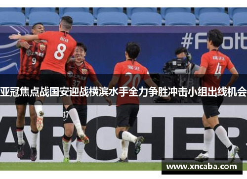 亚冠焦点战国安迎战横滨水手全力争胜冲击小组出线机会