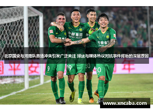 北京国安与河南队赛场冲突引发广泛关注 球迷与媒体热议对抗事件背后的深层原因