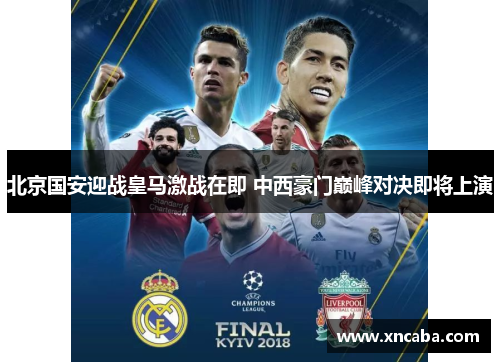 北京国安迎战皇马激战在即 中西豪门巅峰对决即将上演