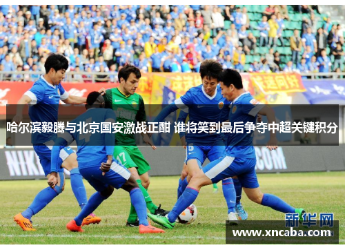 哈尔滨毅腾与北京国安激战正酣 谁将笑到最后争夺中超关键积分