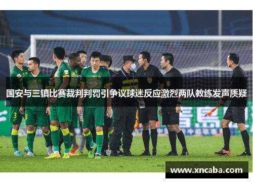 国安与三镇比赛裁判判罚引争议球迷反应激烈两队教练发声质疑