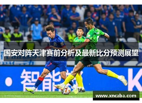 国安对阵天津赛前分析及最新比分预测展望