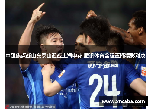 中超焦点战山东泰山迎战上海申花 腾讯体育全程直播精彩对决