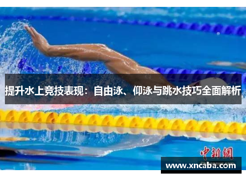 提升水上竞技表现：自由泳、仰泳与跳水技巧全面解析