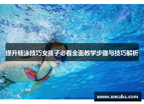 提升蛙泳技巧女孩子必看全面教学步骤与技巧解析