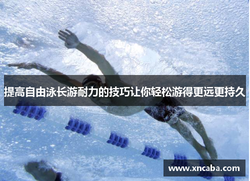 提高自由泳长游耐力的技巧让你轻松游得更远更持久