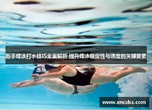 新手蝶泳打水技巧全面解析 提升蝶泳稳定性与速度的关键要素