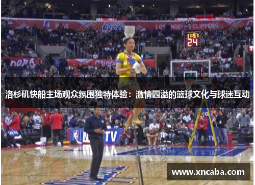 洛杉矶快船主场观众氛围独特体验：激情四溢的篮球文化与球迷互动