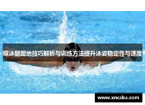 蝶泳腿蹬地技巧解析与训练方法提升泳姿稳定性与速度