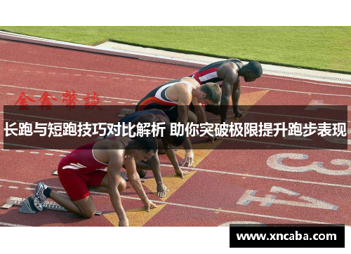 长跑与短跑技巧对比解析 助你突破极限提升跑步表现