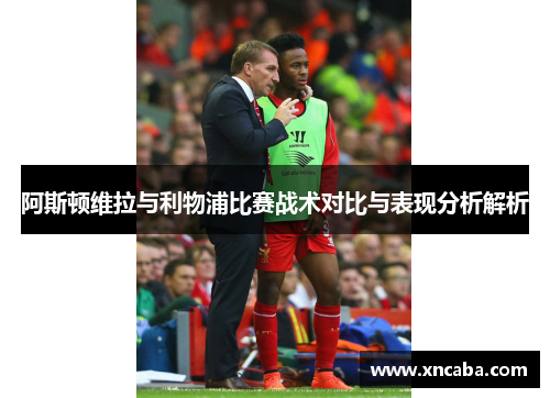 阿斯顿维拉与利物浦比赛战术对比与表现分析解析