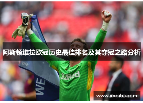 阿斯顿维拉欧冠历史最佳排名及其夺冠之路分析