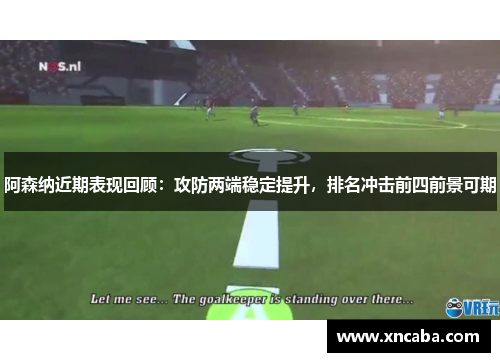 阿森纳近期表现回顾：攻防两端稳定提升，排名冲击前四前景可期