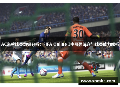 AC米兰球员数据分析：FIFA Online 3中最强阵容与球员能力解析
