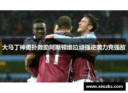 大马丁神勇扑救助阿斯顿维拉顽强逆袭力克强敌