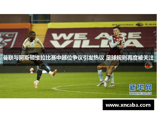 曼联与阿斯顿维拉比赛中越位争议引发热议 足球规则再度被关注