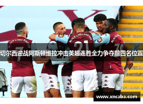 切尔西迎战阿斯顿维拉冲击英超连胜全力争夺前四名位置