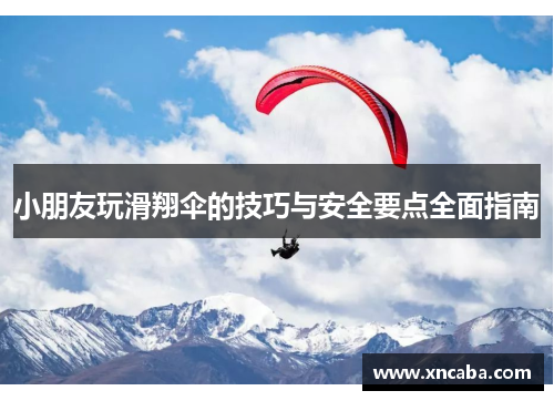 小朋友玩滑翔伞的技巧与安全要点全面指南