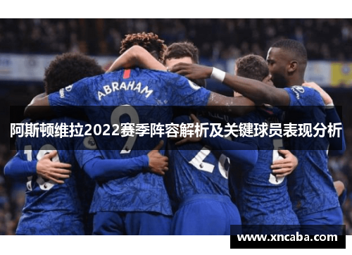 阿斯顿维拉2022赛季阵容解析及关键球员表现分析