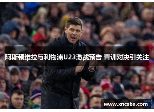 阿斯顿维拉与利物浦U23激战预告 青训对决引关注